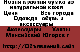 Новая красная сумка из натуральной кожи › Цена ­ 3 990 - Все города Одежда, обувь и аксессуары » Аксессуары   . Ханты-Мансийский,Югорск г.